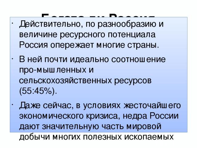 Богата ли Россия ресурсами? Действительно, по разнообразию и величине ресурсного потенциала Россия опережает многие страны. В ней почти идеально соотношение про мышленных и сельскохозяйственных ресурсов (55:45%). Даже сейчас, в условиях жесточайшего…