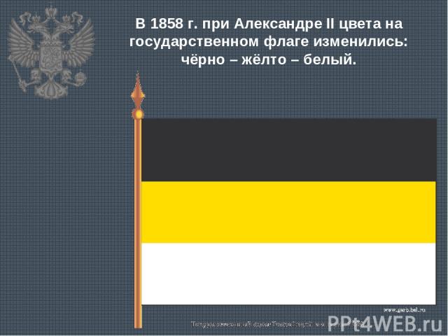 В 1858 г. при Александре II цвета на государственном флаге изменились: чёрно – жёлто – белый.