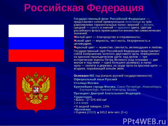 Российская Федерация Госуда рственный флаг Росси йской Федера ции — представляет собой прямоугольное полотнище из трёх равновеликих горизонтальных полос: верхней — белого, средней — синего и нижней — красного цвета. Цветам российского флага приписыв…