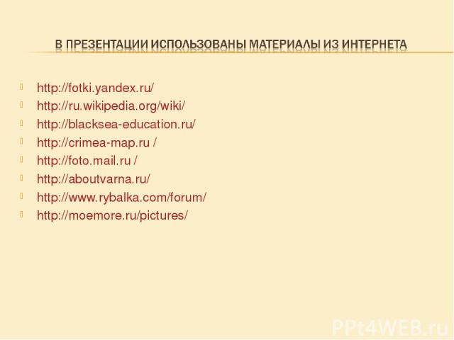 http://fotki.yandex.ru/ http://ru.wikipedia.org/wiki/ http://blacksea-education.ru/ http://crimea-map.ru / http://foto.mail.ru / http://aboutvarna.ru/ http://www.rybalka.com/forum/ http://moemore.ru/pictures/