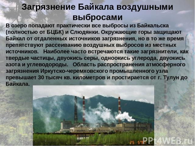 Загрязнение Байкала воздушными выбросами В озеро попадают практически все выбросы из Байкальска (полностью от БЦБК) и Слюдянки. Окружающие горы защищают Байкал от отдаленных источников загрязнения, но в то же время препятствуют рассеиванию воздушных…