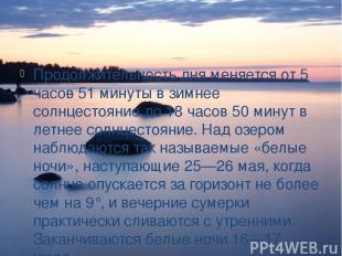 Продолжительность дня меняется от 5 часов 51 минуты в зимнее солнцестояние до 18