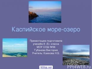 Каспийское море-озеро Презентацию подготовила ученийа 8 «Б» класса МОУ СОШ №36 Г