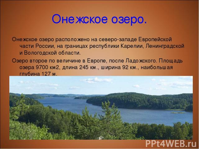 Онежское озеро. Онежское озеро расположено на северо-западе Европейской части России, на границах республики Карелии, Ленинградской и Вологодской области. Озеро второе по величине в Европе, после Ладожского. Площадь озера 9700 км2, длина 245 км., ши…