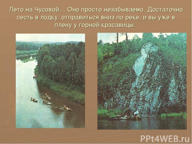 Лето на Чусовой… Оно просто незабываемо. Достаточно сесть в лодку, отправиться вниз по реке, и вы уже в плену у горной красавицы.