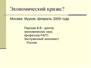 Экономический кризис? Москва- Муром, февраль 2009 года Перская В.В.- доктор экон