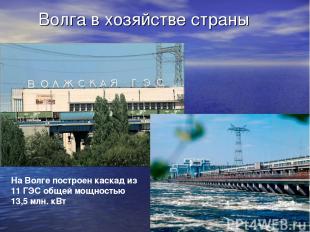 Волга в хозяйстве страны На Волге построен каскад из 11 ГЭС общей мощностью 13,5