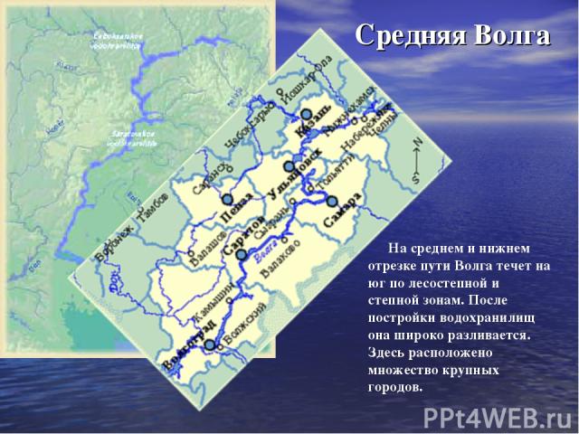 На среднем и нижнем отрезке пути Волга течет на юг по лесостепной и степной зонам. После постройки водохранилищ она широко разливается. Здесь расположено множество крупных городов. Средняя Волга