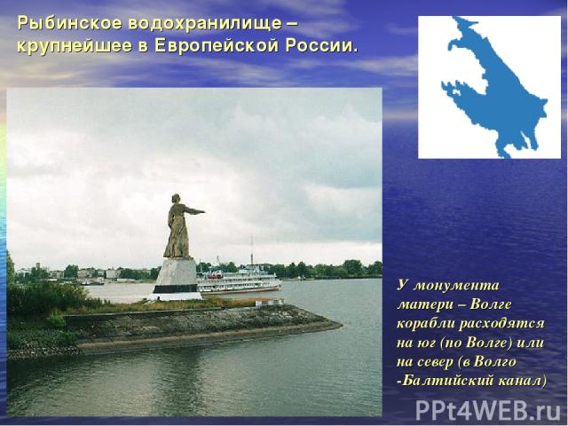 У монумента матери – Волге корабли расходятся на юг (по Волге) или на север (в Волго -Балтийский канал) Рыбинское водохранилище – крупнейшее в Европейской России.