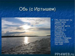 Обь (с Иртышем) Обь протекает по территории России, по западной части Сибири, и