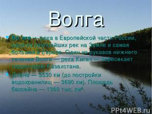 Волга Во лга — река в Европейской части России, одна из крупнейших рек на Земле