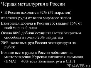 Чёрная металлургия в России В Россия находится 32% (57 млрд.тон) железных руды о