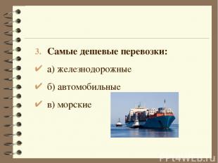 Самые дешевые перевозки: а) железнодорожные б) автомобильные в) морские