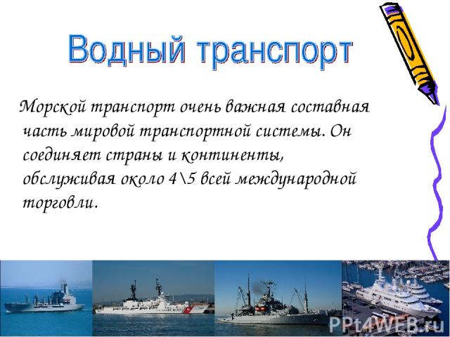 Морской транспорт очень важная составная часть мировой транспортной системы. Он соединяет страны и континенты, обслуживая около 4\5 всей международной торговли.