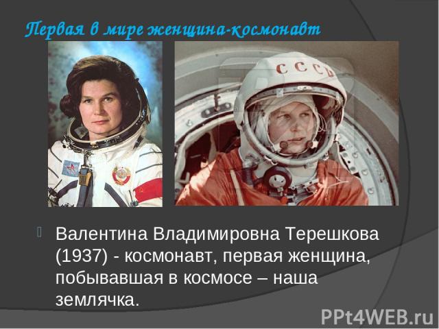 Первая в мире женщина-космонавт Валентина Владимировна Терешкова (1937) - космонавт, первая женщина, побывавшая в космосе – наша землячка.