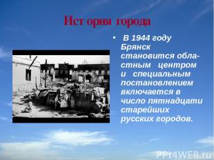 История города В 1944 году Брянск становится обла стным центром и специальным по