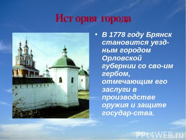 История города В 1778 году Брянск становится уезд ным городом Орловской губернии со сво им гербом, отмечающим его заслуги в производстве оружия и защите государ ства.