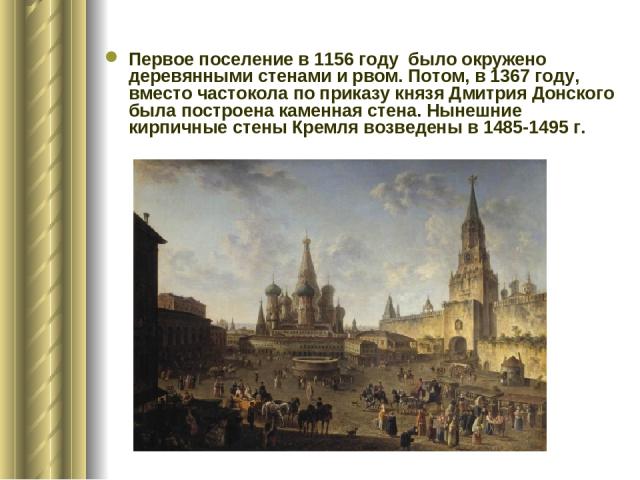 Первое поселение в 1156 году было окружено деревянными стенами и рвом. Потом, в 1367 году, вместо частокола по приказу князя Дмитрия Донского была построена каменная стена. Нынешние кирпичные стены Кремля возведены в 1485-1495 г.