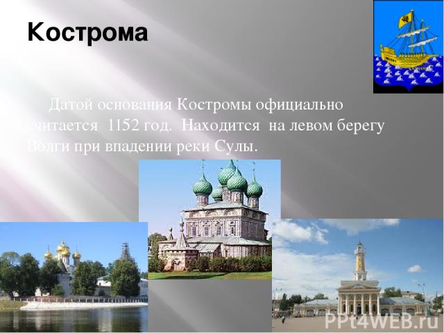 Кострома Датой основания Костромы официально считается  1152 год. Находится  на левом берегу Волги при впадении реки Сулы.