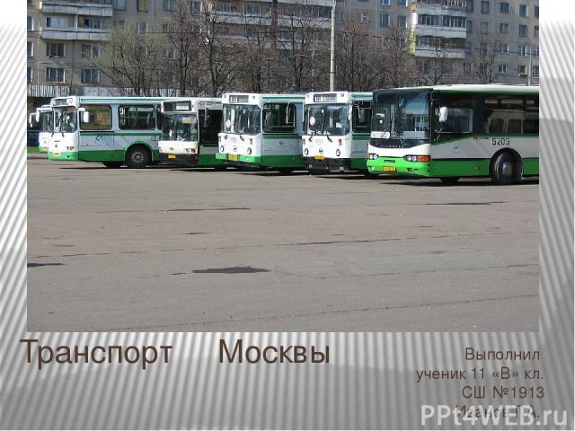 Транспорт Москвы Выполнил ученик 11 «В» кл. СШ №1913 Иванов Г.А.