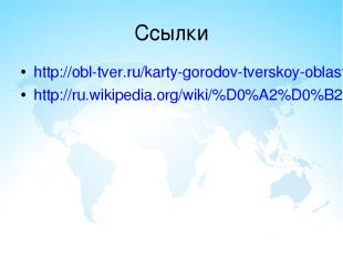 Ссылки http://obl-tver.ru/karty-gorodov-tverskoy-oblasti.html http://ru.wikipedi