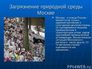 Загрязнение природной среды Москве Москва - столица России - является не только