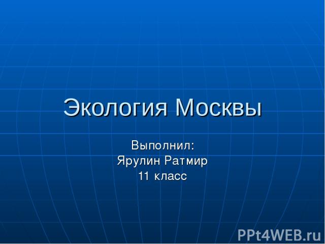 Экология Москвы Выполнил: Ярулин Ратмир 11 класс