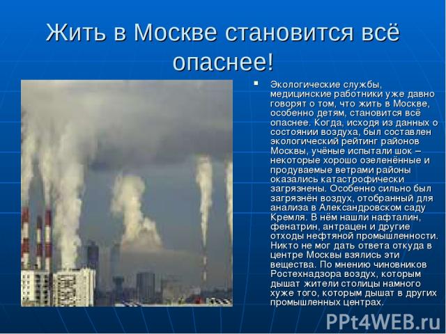 Жить в Москве становится всё опаснее! Экологические службы, медицинские работники уже давно говорят о том, что жить в Москве, особенно детям, становится всё опаснее. Когда, исходя из данных о состоянии воздуха, был составлен экологический рейтинг ра…