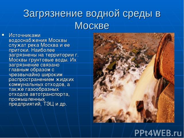 Загрязнение водной среды в Москве Источниками водоснабжения Москвы служат река Москва и ее притоки. Наиболее загрязнены на территории г. Москвы грунтовые воды. Их загрязнение связано главным образом с чрезвычайно широким распространением жидких комм…