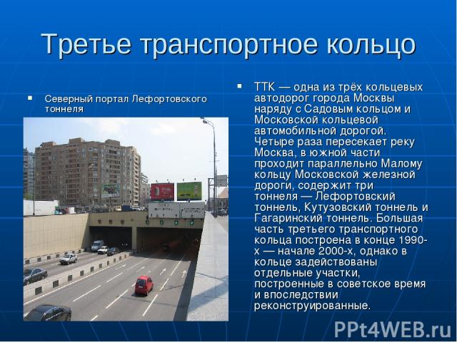 Третье транспортное кольцо Северный портал Лефортовского тоннеля ТТК — одна из трёх кольцевых автодорог города Москвы наряду с Садовым кольцом и Московской кольцевой автомобильной дорогой. Четыре раза пересекает реку Москва, в южной части проходит п…