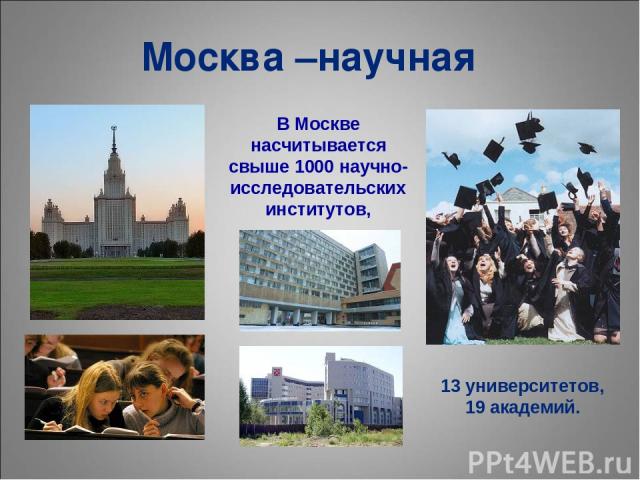 Москва –научная 13 университетов, 19 академий. В Москве насчитывается свыше 1000 научно-исследовательских институтов,