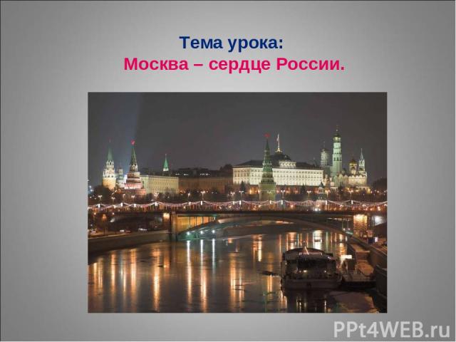 Тема урока: Москва – сердце России.