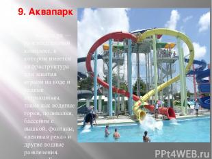 9. Аквапарк Аквапа рк — развлекательный комплекс, в котором имеется инфраструкту