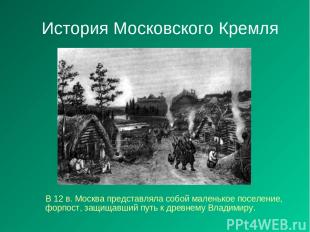 История Московского Кремля В 12 в. Москва представляла собой маленькое поселение