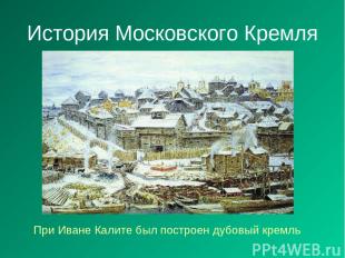История Московского Кремля При Иване Калите был построен дубовый кремль