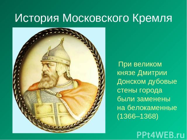 История Московского Кремля При великом князе Дмитрии Донском дубовые стены города были заменены на белокаменные (1366–1368)