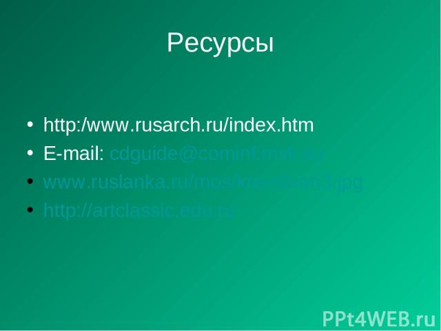 Ресурсы http:/www.rusarch.ru/index.htm E-mail: cdguide@cominf.msk.su www.ruslanka.ru/mos/kremlivan3.jpg http://artclassic.edu.ru