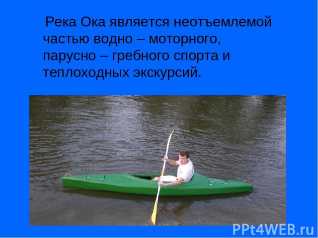 Река Ока является неотъемлемой частью водно – моторного, парусно – гребного спорта и теплоходных экскурсий.