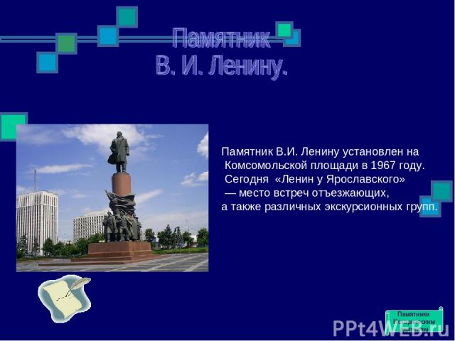 Памятник В.И. Ленину установлен на Комсомольской площади в 1967 году. Сегодня  «Ленин у Ярославского» — место встреч отъезжающих, а также различных экскурсионных групп. Памятники Историческим деятелям