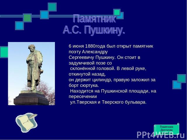 6 июня 1880года был открыт памятник поэту Александру Сергеевичу Пушкину. Он стоит в задумчивой позе со склонённой головой. В левой руке, откинутой назад, он держит цилиндр, правую заложил за борт сюртука. Находится на Пушкинской площади, на пересече…