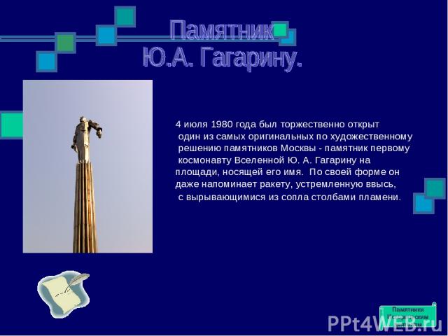 4 июля 1980 года был торжественно открыт один из самых оригинальных по художественному решению памятников Москвы - памятник первому космонавту Вселенной Ю. А. Гагарину на площади, носящей его имя.  По своей форме он даже напоминает ракету, устремлен…