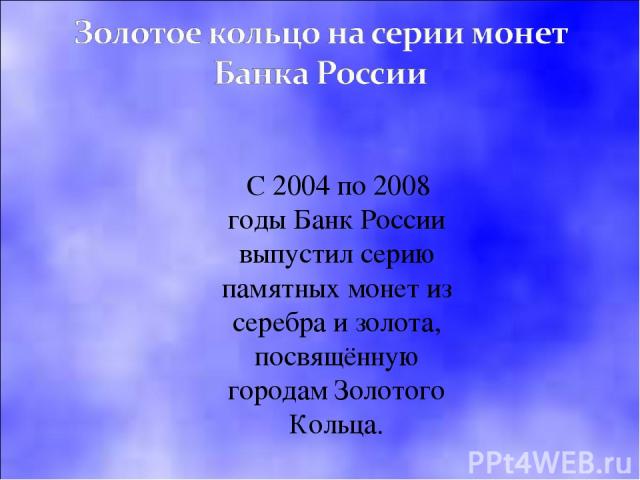 C 2004 по 2008 годы Банк России выпустил серию памятных монет из серебра и золота, посвящённую городам Золотого Кольца.