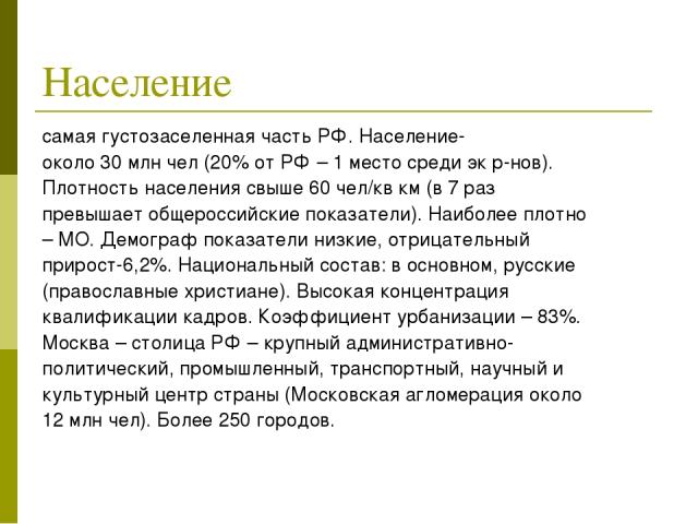 Население самая густозаселенная часть РФ. Население- около 30 млн чел (20% от РФ – 1 место среди эк р-нов). Плотность населения свыше 60 чел/кв км (в 7 раз превышает общероссийские показатели). Наиболее плотно – МО. Демограф показатели низкие, отриц…