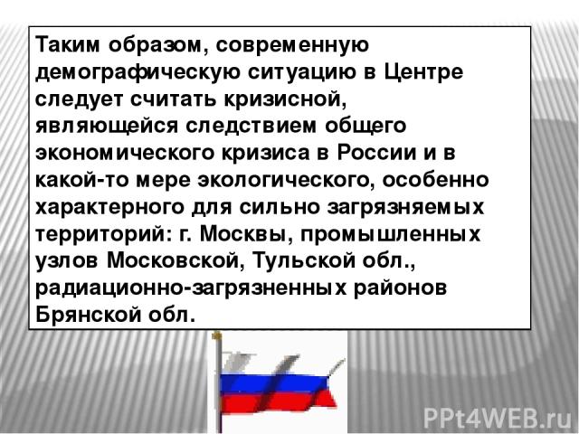 Таким образом, современную демографическую ситуацию в Центре следует считать кризисной, являющейся следствием общего экономического кризиса в России и в какой-то мере экологического, особенно характерного для сильно загрязняемых территорий: г. Москв…