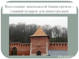 Воссоздание зачатьевской башни кремля – главный подарок для нижегородцев