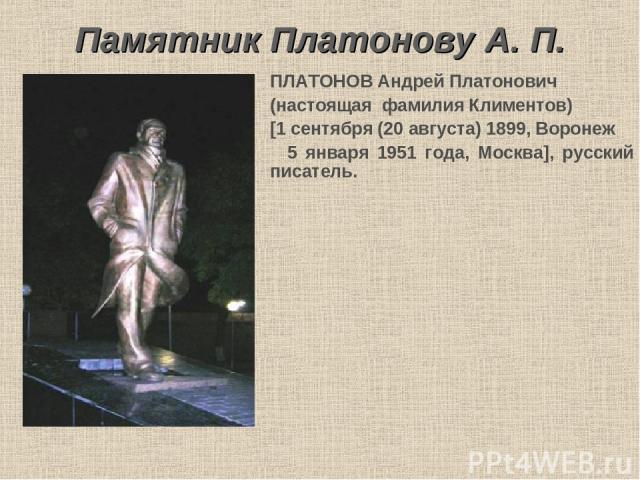 Памятник Платонову А. П. ПЛАТОНОВ Андрей Платонович (настоящая фамилия Климентов) [1 сентября (20 августа) 1899, Воронеж 5 января 1951 года, Москва], русский писатель.