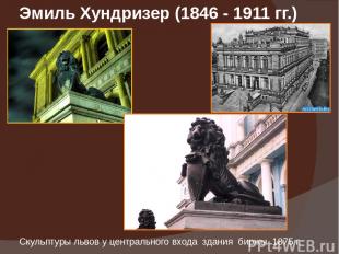Эмиль Хундризер (1846 - 1911 гг.) Скульптуры львов у центрального входа здания б