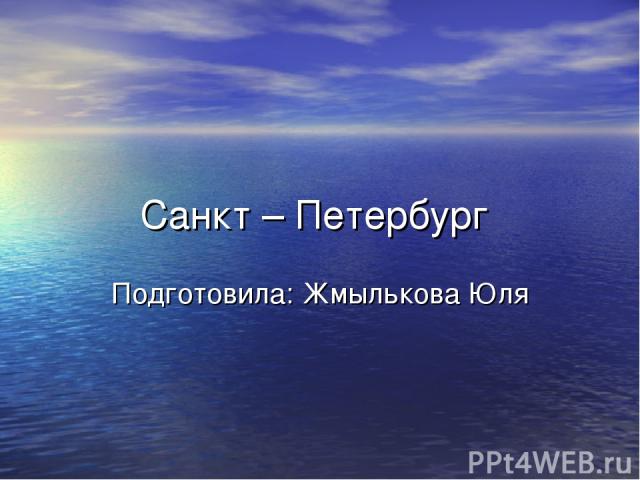 Санкт – Петербург Подготовила: Жмылькова Юля