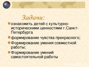 Задачи: ознакомить детей с культурно-историческими ценностями г.Санкт-Петербурга
