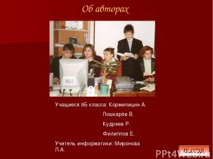 Об авторах ВЫХОД Учащиеся 9Б класса: Кормилицин А. Лошкарёв В. Кудряев Р. Филипп